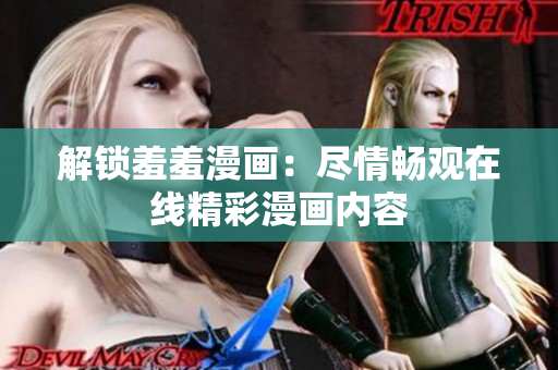 解锁羞羞漫画：尽情畅观在线精彩漫画内容