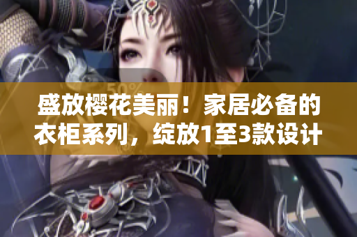 盛放樱花美丽！家居必备的衣柜系列，绽放1至3款设计