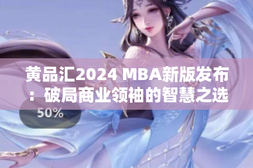 黄品汇2024 MBA新版发布：破局商业领袖的智慧之选
