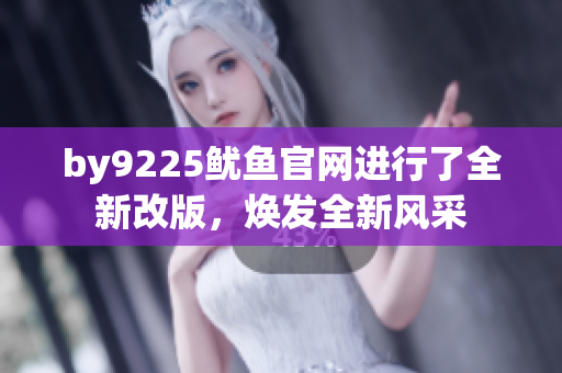 by9225鱿鱼官网进行了全新改版，焕发全新风采
