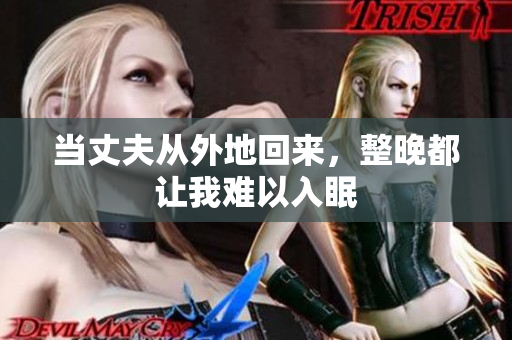 当丈夫从外地回来，整晚都让我难以入眠