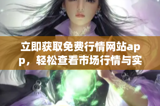 立即获取免费行情网站app，轻松查看市场行情与实时数据！