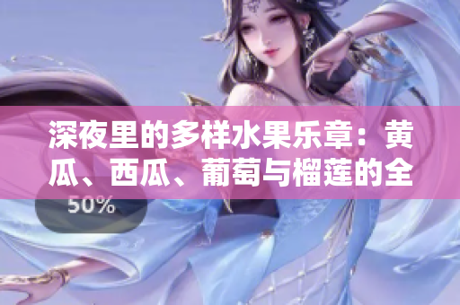 深夜里的多样水果乐章：黄瓜、西瓜、葡萄与榴莲的全新体验
