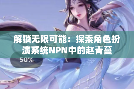 解锁无限可能：探索角色扮演系统NPN中的赵青蔓