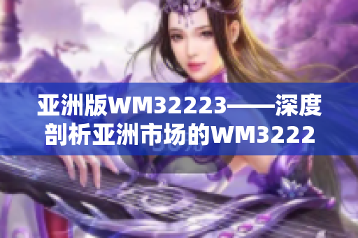 亚洲版WM32223——深度剖析亚洲市场的WM32223产品
