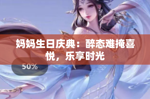 妈妈生日庆典：醉态难掩喜悦，乐享时光