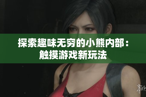 探索趣味无穷的小熊内部：触摸游戏新玩法
