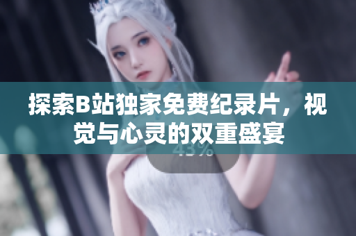 探索B站独家免费纪录片，视觉与心灵的双重盛宴
