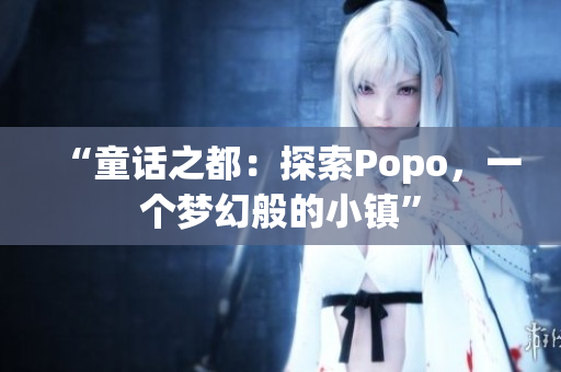“童话之都：探索Popo，一个梦幻般的小镇”