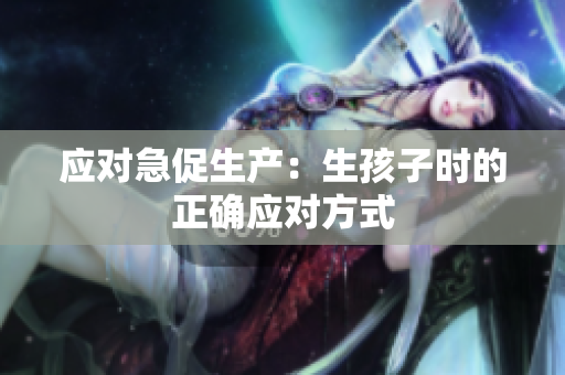 应对急促生产：生孩子时的正确应对方式