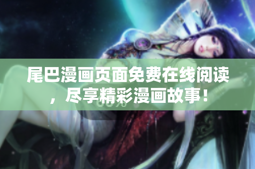 尾巴漫画页面免费在线阅读，尽享精彩漫画故事！