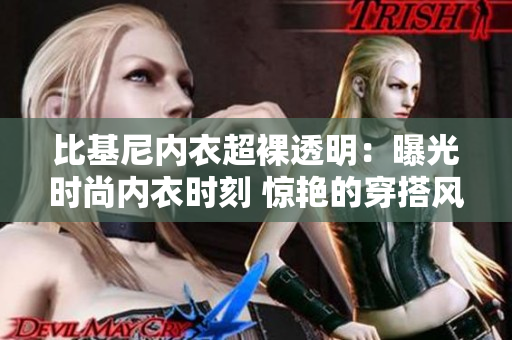 比基尼内衣超裸透明：曝光时尚内衣时刻 惊艳的穿搭风格展现