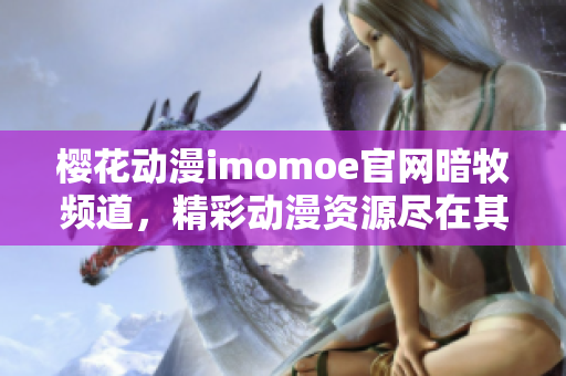 樱花动漫imomoe官网暗牧频道，精彩动漫资源尽在其中