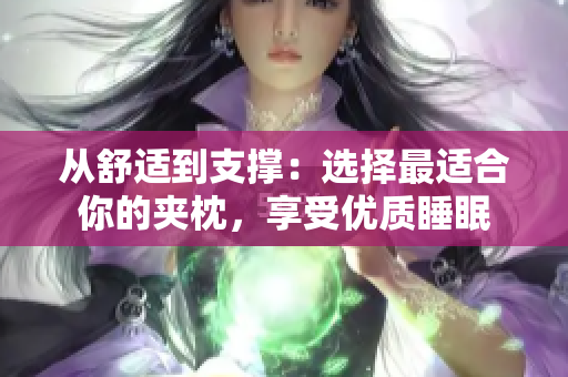 从舒适到支撑：选择最适合你的夹枕，享受优质睡眠