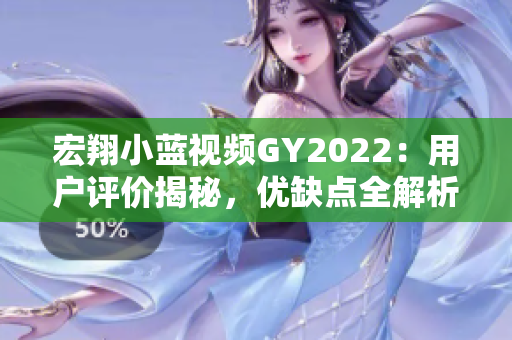 宏翔小蓝视频GY2022：用户评价揭秘，优缺点全解析
