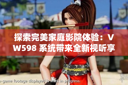 探索完美家庭影院体验：VW598 系统带来全新视听享受