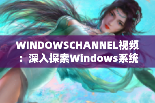 WINDOWSCHANNEL视频：深入探索Windows系统功能