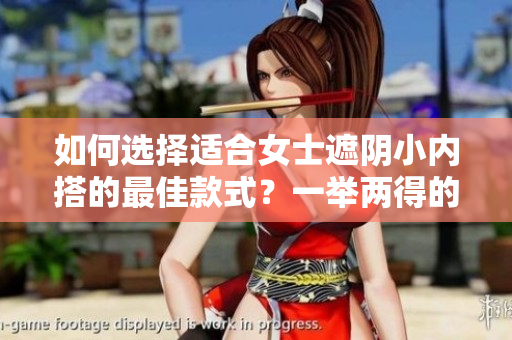如何选择适合女士遮阴小内搭的最佳款式？一举两得的内衣选择技巧分享