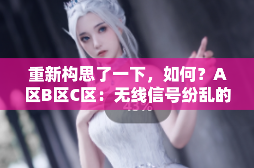 重新构思了一下，如何？A区B区C区：无线信号纷乱的解决方案
