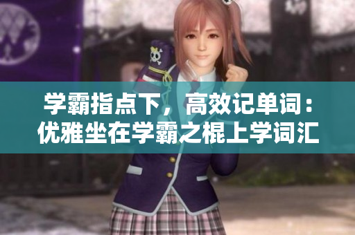 学霸指点下，高效记单词：优雅坐在学霸之棍上学词汇
