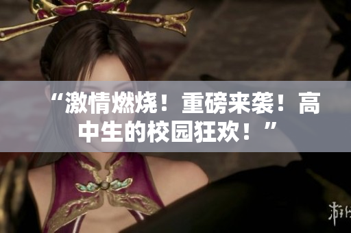 “激情燃烧！重磅来袭！高中生的校园狂欢！”