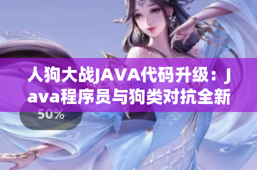人狗大战JAVA代码升级：Java程序员与狗类对抗全新挑战