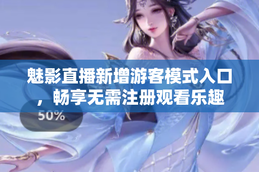 魅影直播新增游客模式入口，畅享无需注册观看乐趣