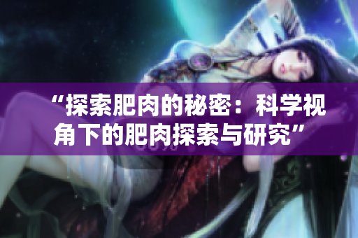 “探索肥肉的秘密：科学视角下的肥肉探索与研究”
