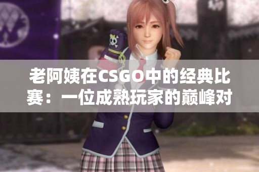 老阿姨在CSGO中的经典比赛：一位成熟玩家的巅峰对决