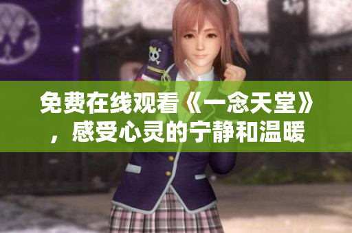 免费在线观看《一念天堂》，感受心灵的宁静和温暖