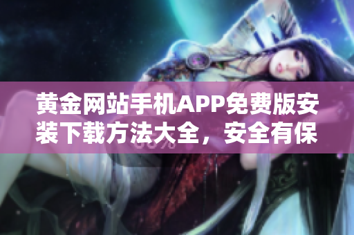黄金网站手机APP免费版安装下载方法大全，安全有保障