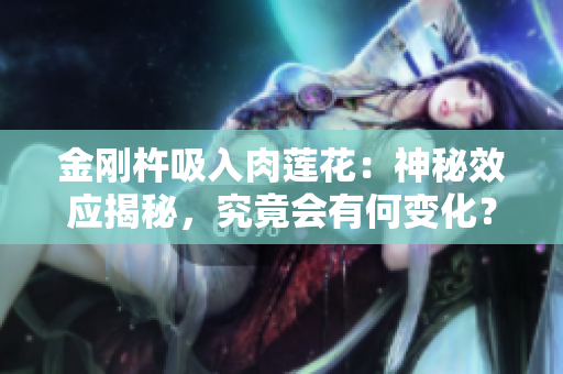 金刚杵吸入肉莲花：神秘效应揭秘，究竟会有何变化？