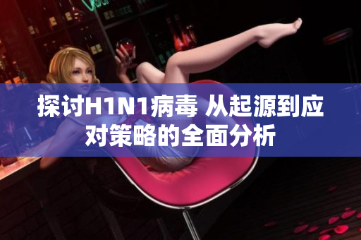 探讨H1N1病毒 从起源到应对策略的全面分析