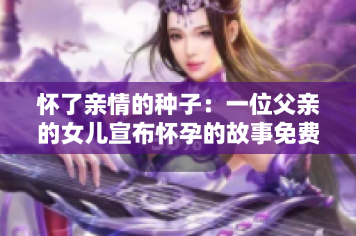怀了亲情的种子：一位父亲的女儿宣布怀孕的故事免费阅读