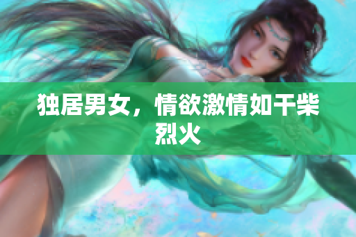 独居男女，情欲激情如干柴烈火