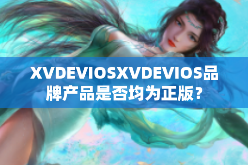XVDEVIOSXVDEVIOS品牌产品是否均为正版？