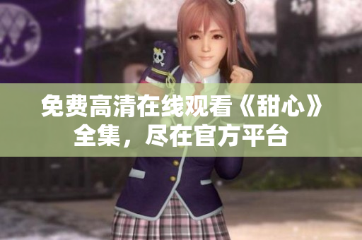 免费高清在线观看《甜心》全集，尽在官方平台