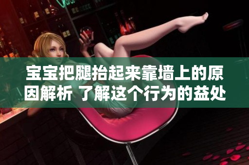 宝宝把腿抬起来靠墙上的原因解析 了解这个行为的益处和如何正确执行