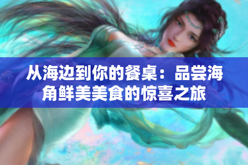 从海边到你的餐桌：品尝海角鲜美美食的惊喜之旅