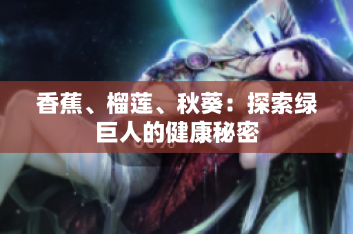 香蕉、榴莲、秋葵：探索绿巨人的健康秘密