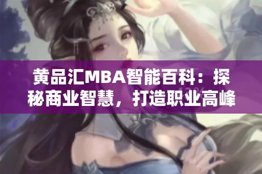 黄品汇MBA智能百科：探秘商业智慧，打造职业高峰