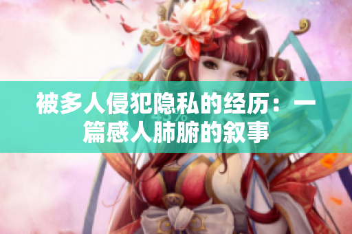 被多人侵犯隐私的经历：一篇感人肺腑的叙事