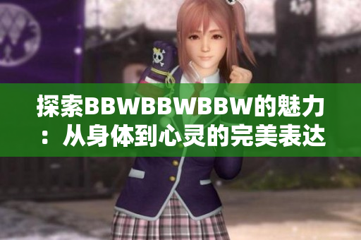 探索BBWBBWBBW的魅力：从身体到心灵的完美表达