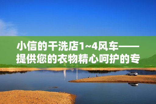 小信的干洗店1~4风车——提供您的衣物精心呵护的专业干洗服务