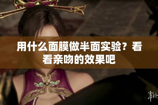 用什么面膜做半面实验？看看亲吻的效果吧