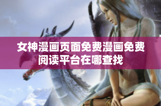 女神漫画页面免费漫画免费阅读平台在哪查找