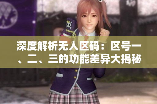 深度解析无人区码：区号一、二、三的功能差异大揭秘