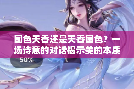 国色天香还是天香国色？一场诗意的对话揭示美的本质
