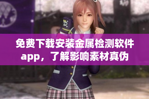 免费下载安装金属检测软件app，了解影响素材真伪