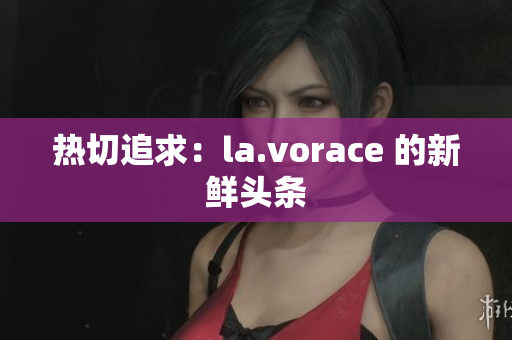 热切追求：la.vorace 的新鲜头条